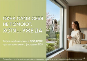 СУПЕР АКЦИЯ: РОБОТ МОЙЩИК ОКОН В ПОДАРОК, ПРИ ПОКУПКЕ КУХНИ.